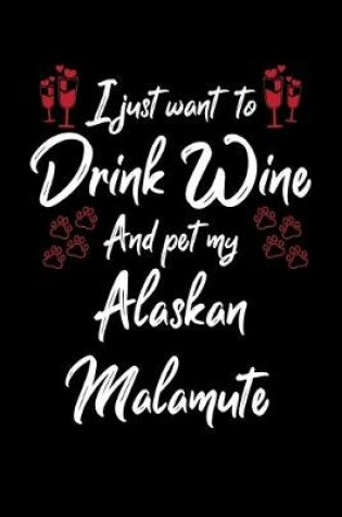 Cover of I Just Wanna Drink Wine And Pet My Alaskan Malamute
