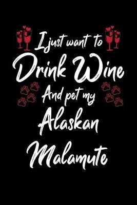 Book cover for I Just Wanna Drink Wine And Pet My Alaskan Malamute