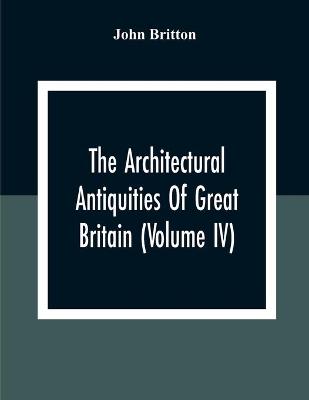 Book cover for The Architectural Antiquities Of Great Britain (Volume IV)