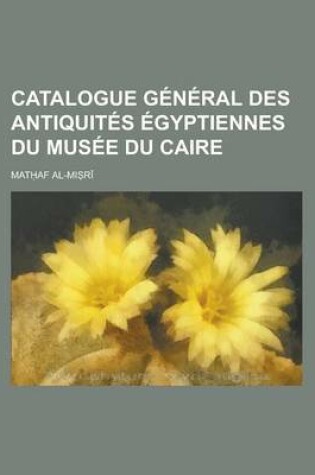 Cover of Catalogue General Des Antiquites Egyptiennes Du Musee Du Caire