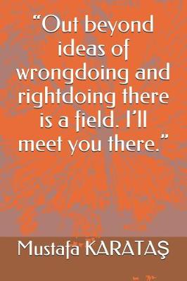 Cover of Out beyond ideas of wrongdoing and rightdoing there is a field. I'll meet you there.