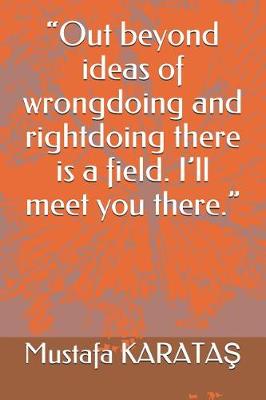 Book cover for Out beyond ideas of wrongdoing and rightdoing there is a field. I'll meet you there.