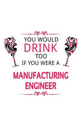 Cover of You Would Drink Too If You Were A Manufacturing Engineer