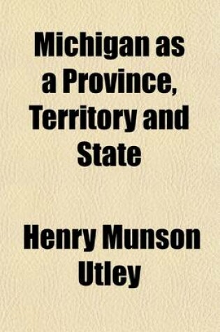 Cover of Michigan as a Province, Territory and State (Volume 2); Michigan as a Territory, from Its Incorporation as Part of the Northwest Territory to Its Organization as a State, by B. M. Cutcheon