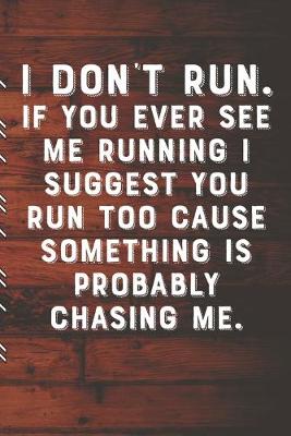 Book cover for I DON'T RUN. If You Ever See Me Running I Suggest You Run Too Cause Something Is Probably Chasing Me.