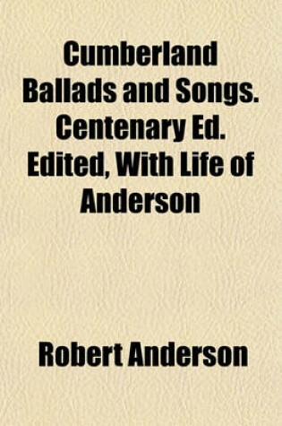 Cover of Cumberland Ballads and Songs. Centenary Ed. Edited, with Life of Anderson