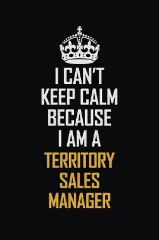 Cover of I Can't Keep Calm Because I Am A Territory Sales Manager