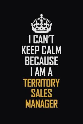 Book cover for I Can't Keep Calm Because I Am A Territory Sales Manager