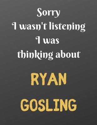 Book cover for Sorry I wasn't listening I was thinking about RYAN GOSLING