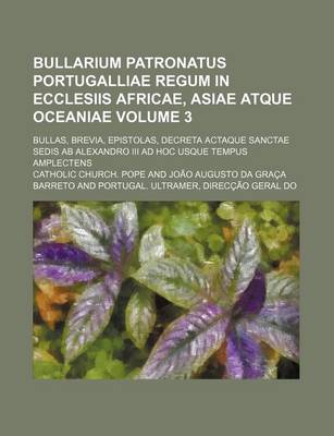 Book cover for Bullarium Patronatus Portugalliae Regum in Ecclesiis Africae, Asiae Atque Oceaniae Volume 3; Bullas, Brevia, Epistolas, Decreta Actaque Sanctae Sedis AB Alexandro III Ad Hoc Usque Tempus Amplectens