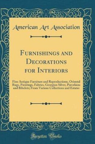 Cover of Furnishings and Decorations for Interiors: Fine Antique Furniture and Reproductions, Oriental Rugs, Paintings, Fabrics, Georgian Silver, Porcelains and Bibelots; From Various Collections and Estates (Classic Reprint)