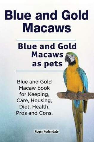 Cover of Blue and Gold Macaws. Blue and Gold Macaws as pets. Blue and Gold Macaw book for Keeping, Care, Housing, Diet, Health. Pros and Cons.