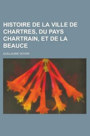 Cover of Histoire de La Ville de Chartres, Du Pays Chartrain, Et de La Beauce