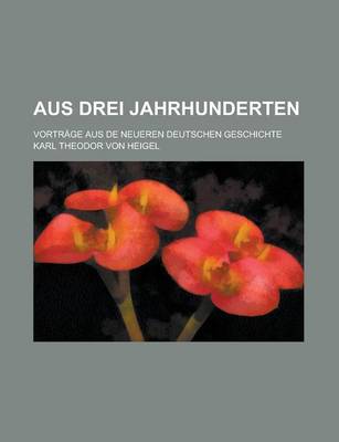 Book cover for Aus Drei Jahrhunderten; Vortrage Aus de Neueren Deutschen Geschichte