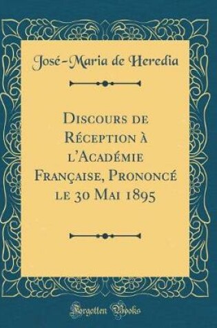 Cover of Discours de Réception à l'Académie Française, Prononcé le 30 Mai 1895 (Classic Reprint)