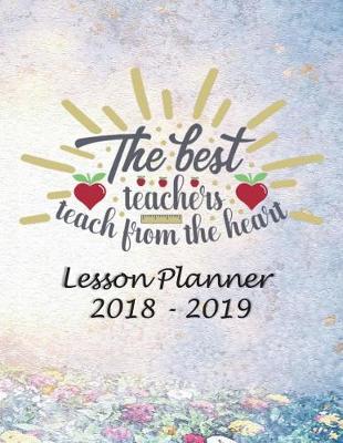 Book cover for Lesson Planner 2018 - 2019 - The Best Teachers, Teach from the Heart