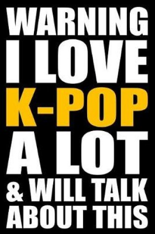 Cover of Warning I Love K-Pop a Lot and Will Talk about This