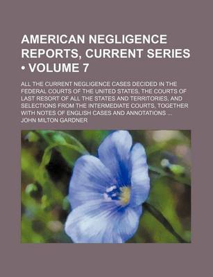 Book cover for American Negligence Reports, Current Series (Volume 7); All the Current Negligence Cases Decided in the Federal Courts of the United States, the Courts of Last Resort of All the States and Territories, and Selections from the Intermediate Courts, Together