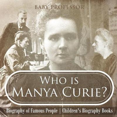 Book cover for Who is Manya Curie? Biography of Famous People Children's Biography Books