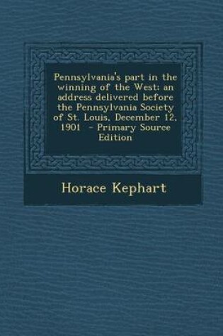 Cover of Pennsylvania's Part in the Winning of the West; An Address Delivered Before the Pennsylvania Society of St. Louis, December 12, 1901 - Primary Source