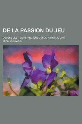 Cover of de La Passion Du Jeu; Depuis Les Temps Anciens Jusqu'a Nos Jours