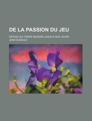 Book cover for de La Passion Du Jeu; Depuis Les Temps Anciens Jusqu'a Nos Jours