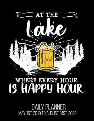 Book cover for At The Lake Where Every Hour Is Happy Hour Daily Planner May 1st, 2019 to August 31st, 2020