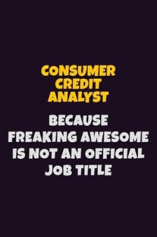 Cover of Consumer Credit Analyst, Because Freaking Awesome Is Not An Official Job Title