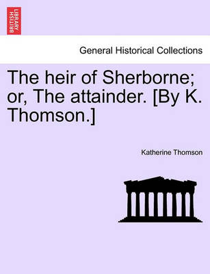 Book cover for The Heir of Sherborne; Or, the Attainder. [By K. Thomson.]