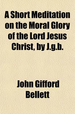 Book cover for A Short Meditation on the Moral Glory of the Lord Jesus Christ, by J.G.B.