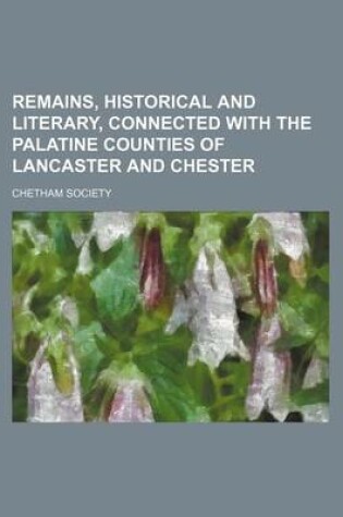 Cover of Remains, Historical and Literary, Connected with the Palatine Counties of Lancaster and Chester (Volume 16)