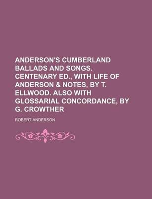 Book cover for Anderson's Cumberland Ballads and Songs. Centenary Ed., with Life of Anderson & Notes, by T. Ellwood. Also with Glossarial Concordance, by G. Crowther