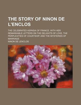 Book cover for The Story of Ninon de L'Enclos; The Celebrated Aspasia of France. with Her Remarkable Letters on the Delights of Love, the Perplexities of Courtship,