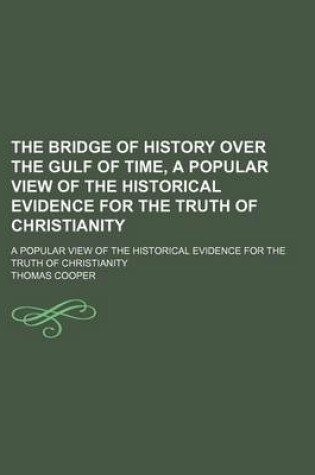 Cover of The Bridge of History Over the Gulf of Time, a Popular View of the Historical Evidence for the Truth of Christianity; A Popular View of the Historical Evidence for the Truth of Christianity