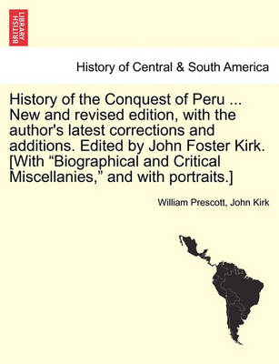 Book cover for History of the Conquest of Peru ... New and Revised Edition, with the Author's Latest Corrections and Additions. Edited by John Foster Kirk. [With Biographical and Critical Miscellanies, and with Portraits.]