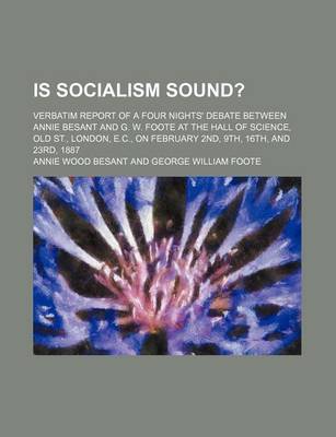 Book cover for Is Socialism Sound?; Verbatim Report of a Four Nights' Debate Between Annie Besant and G. W. Foote at the Hall of Science, Old St., London, E.C., on February 2nd, 9th, 16th, and 23rd, 1887