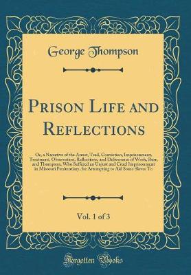 Book cover for Prison Life and Reflections, Vol. 1 of 3: Or, a Narrative of the Arrest, Trail, Conviction, Imprisonment, Treatment, Observation, Reflections, and Deliverance of Work, Burr, and Thompson, Who Suffered an Unjust and Cruel Imprisonment in Missouri Penitenti