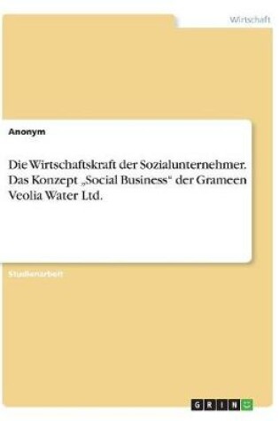 Cover of Die Wirtschaftskraft der Sozialunternehmer. Das Konzept "Social Business der Grameen Veolia Water Ltd.