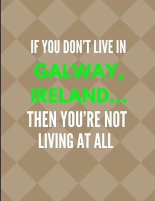 Book cover for If You Don't Live in Galway, Ireland ... Then You're Not Living at All