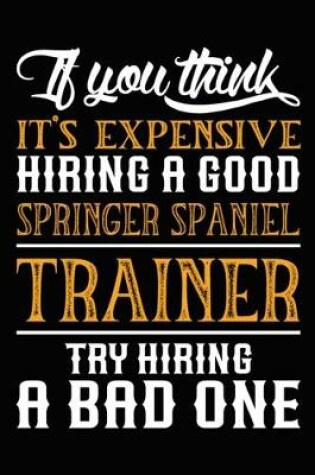 Cover of If you think it's expensive Hiring a good Springer Spaniel Trainer Try Hiring A Bad One