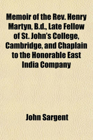 Cover of Memoir of the REV. Henry Martyn, B.D., Late Fellow of St. John's College, Cambridge, and Chaplain to the Honorable East India Company