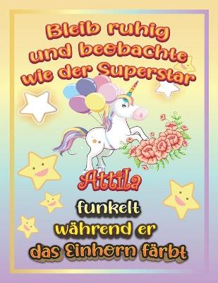 Book cover for Bleib ruhig und beobachte wie Superstar Attila funkelt wahrend sie das Einhorn farbt