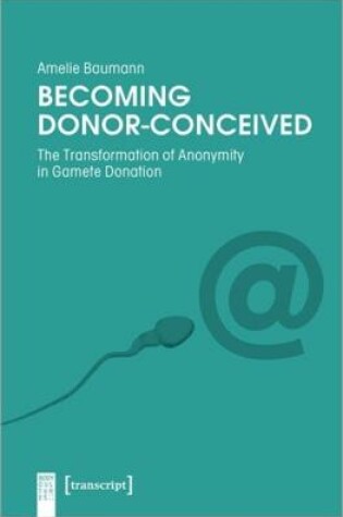 Cover of Becoming Donor–Conceived – The Transformation of Anonymity in Gamete Donation