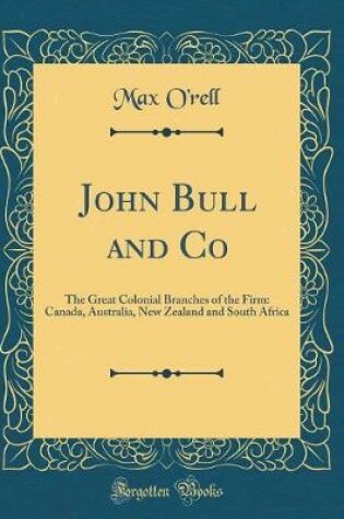 Cover of John Bull and Co: The Great Colonial Branches of the Firm: Canada, Australia, New Zealand and South Africa (Classic Reprint)