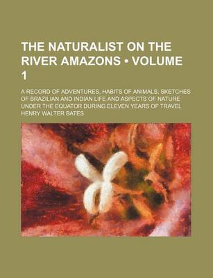 Book cover for The Naturalist on the River Amazons (Volume 1); A Record of Adventures, Habits of Animals, Sketches of Brazilian and Indian Life and Aspects of Nature Under the Equator During Eleven Years of Travel