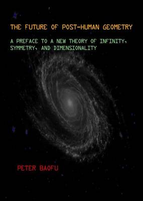 Book cover for Future of Post-Human Geometry: A Preface to a New Theory of Infinity, Symmetry, and Dimensionality