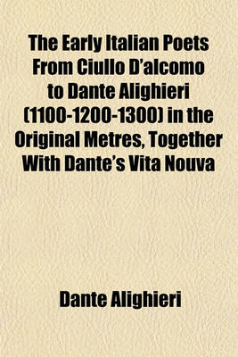 Book cover for The Early Italian Poets from Ciullo D'Alcomo to Dante Alighieri (1100-1200-1300) in the Original Metres, Together with Dante's Vita Nouva