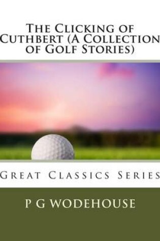 Cover of The Clicking of Cuthbert (a Collection of Golf Stories)