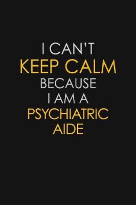 Book cover for I Can't Keep Calm Because I Am A Psychiatric Aide