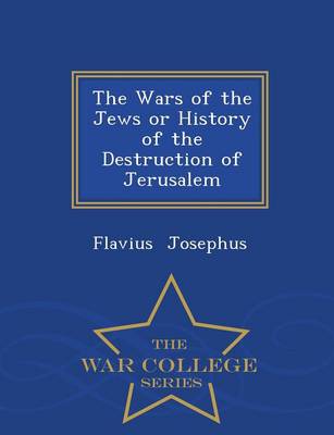 Book cover for The Wars of the Jews or History of the Destruction of Jerusalem - War College Series